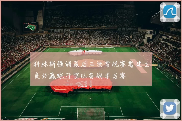 科林斯强调最后三场常规赛需建立良好赢球习惯以备战季后赛