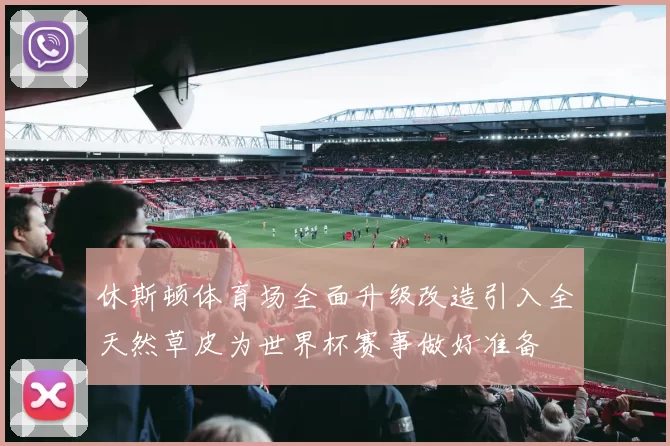 休斯顿体育场全面升级改造引入全天然草皮为世界杯赛事做好准备