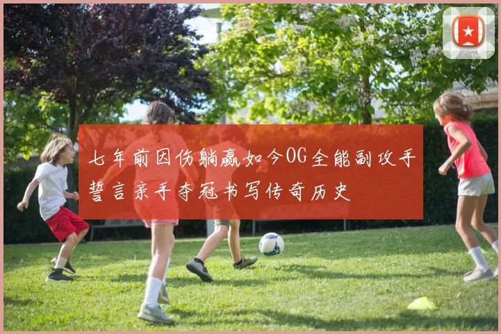 七年前因伤躺赢如今OG全能副攻手誓言亲手夺冠书写传奇历史