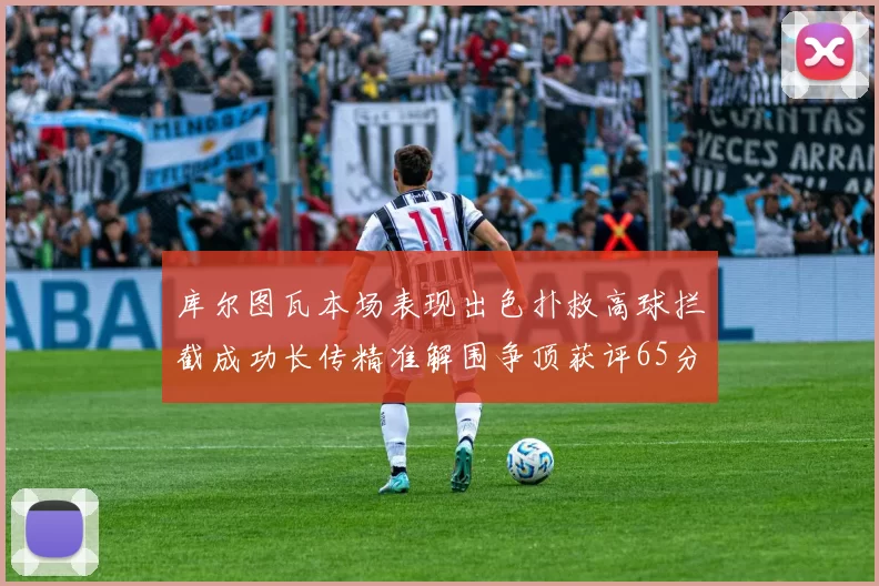 库尔图瓦本场表现出色扑救高球拦截成功长传精准解围争顶获评65分