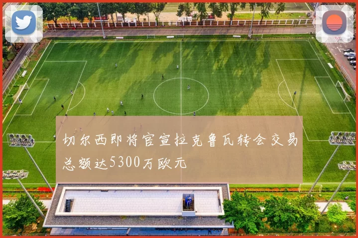切尔西即将官宣拉克鲁瓦转会交易总额达5300万欧元