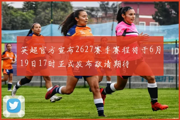 英超官方宣布2627赛季赛程将于6月19日17时正式发布敬请期待