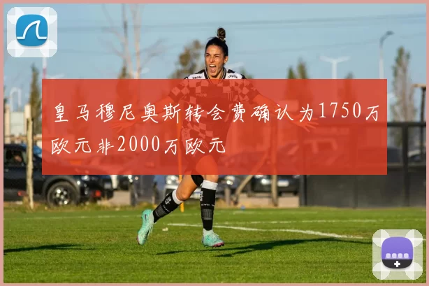 皇马穆尼奥斯转会费确认为1750万欧元非2000万欧元
