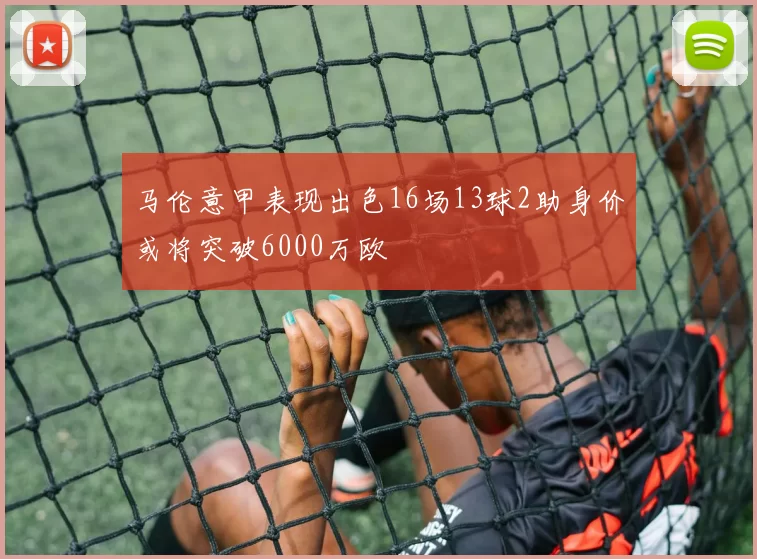 马伦意甲表现出色16场13球2助身价或将突破6000万欧