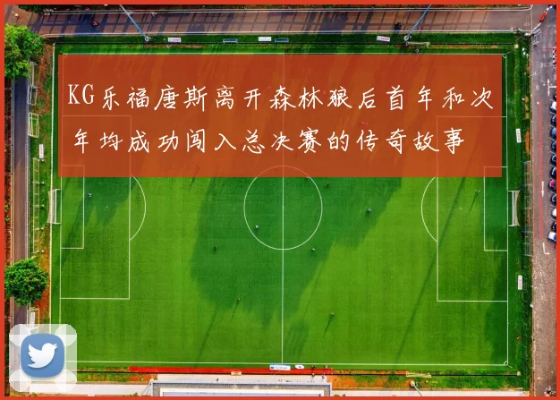 KG乐福唐斯离开森林狼后首年和次年均成功闯入总决赛的传奇故事