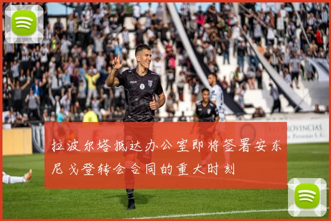 拉波尔塔抵达办公室即将签署安东尼戈登转会合同的重大时刻
